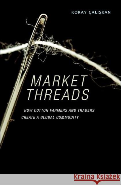 Market Threads: How Cotton Farmers and Traders Create a Global Commodity Çalişkan, Koray 9780691142418