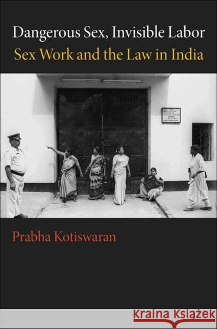 Dangerous Sex, Invisible Labor: Sex Work and the Law in India Kotiswaran, Prabha 9780691142517 Princeton University Press