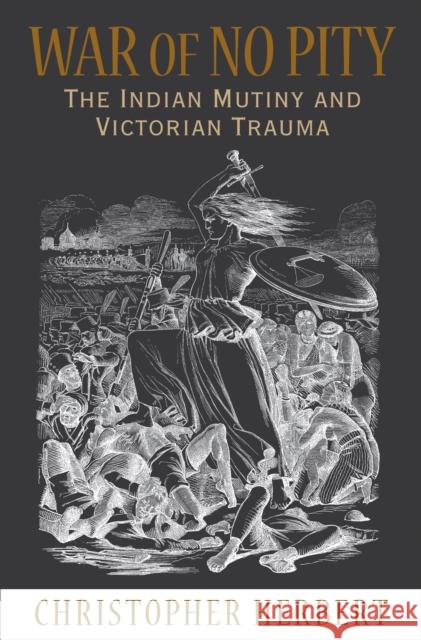 War of No Pity: The Indian Mutiny and Victorian Trauma Herbert, Christopher 9780691143309 Not Avail