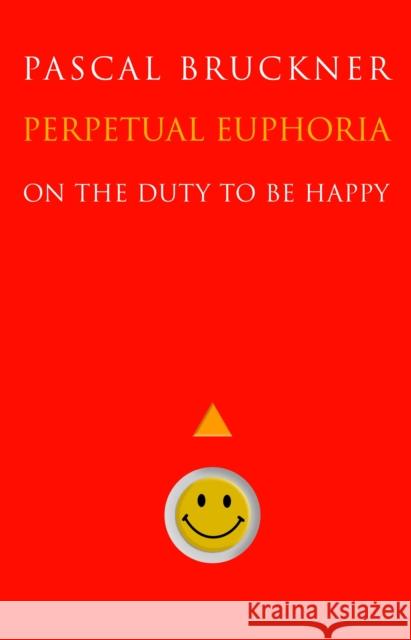 Perpetual Euphoria: On the Duty to Be Happy Bruckner, Pascal 9780691143736