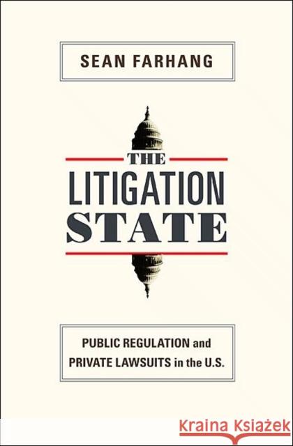 The Litigation State: Public Regulation and Private Lawsuits in the U.S. Farhang, Sean 9780691143828 Princeton University Press