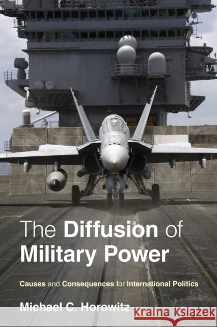 The Diffusion of Military Power: Causes and Consequences for International Politics Horowitz, Michael C. 9780691143965 0