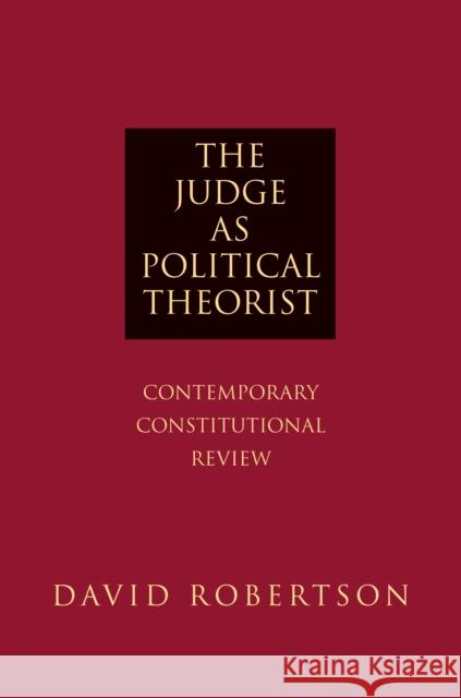 The Judge as Political Theorist: Contemporary Constitutional Review Robertson, David 9780691144047 0