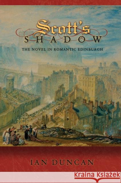 Scott's Shadow: The Novel in Romantic Edinburgh Duncan, Ian 9780691144269