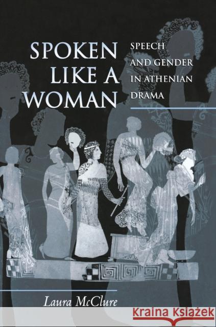 Spoken Like a Woman: Speech and Gender in Athenian Drama McClure, Laura 9780691144412