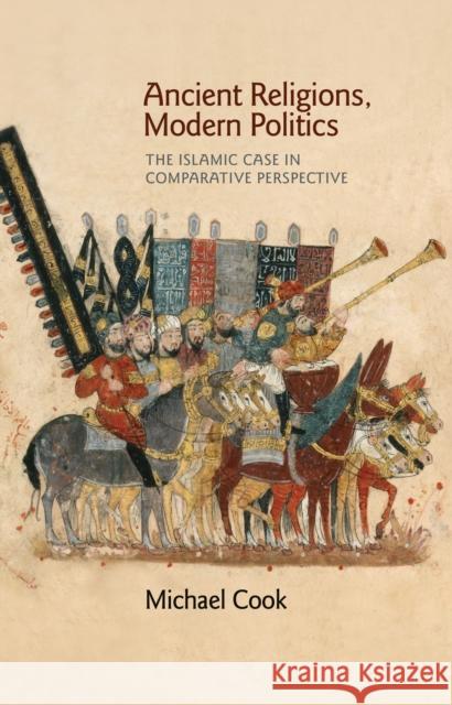 Ancient Religions, Modern Politics: The Islamic Case in Comparative Perspective Cook, Michael 9780691144900