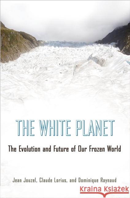 The White Planet: The Evolution and Future of Our Frozen World Jouzel, Jean 9780691144993