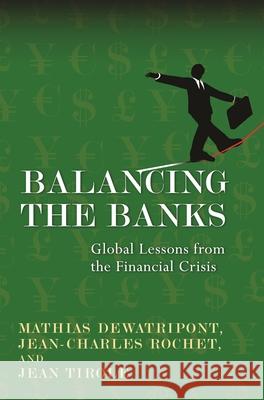 Balancing the Banks: Global Lessons from the Financial Crisis Mathias Dewatripont Jean-Charles Rochet Jean Tirole 9780691145235