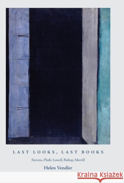 Last Looks, Last Books: Stevens, Plath, Lowell, Bishop, Merrill Vendler, Helen 9780691145341