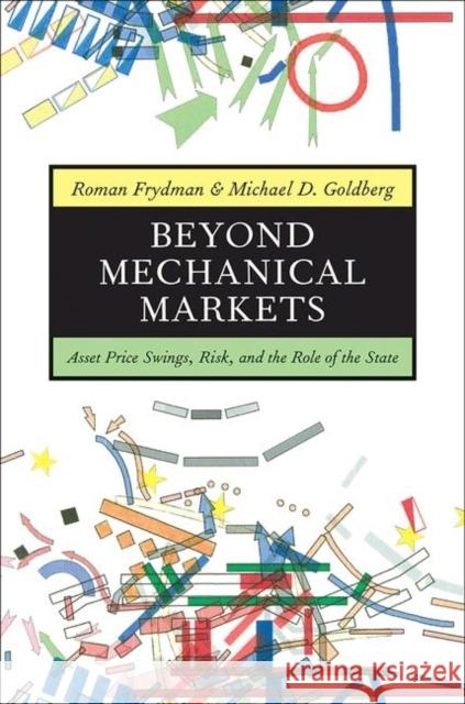 Beyond Mechanical Markets: Asset Price Swings, Risk, and the Role of the State Frydman, Roman 9780691145778