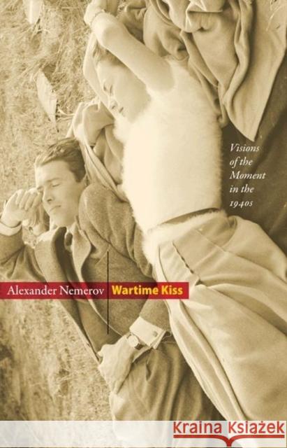 Wartime Kiss: Visions of the Moment in the 1940s Nemerov, Alexander 9780691145785