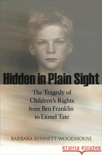 Hidden in Plain Sight: The Tragedy of Children's Rights from Ben Franklin to Lionel Tate Woodhouse, Barbara Bennett 9780691146218 Princeton University Press