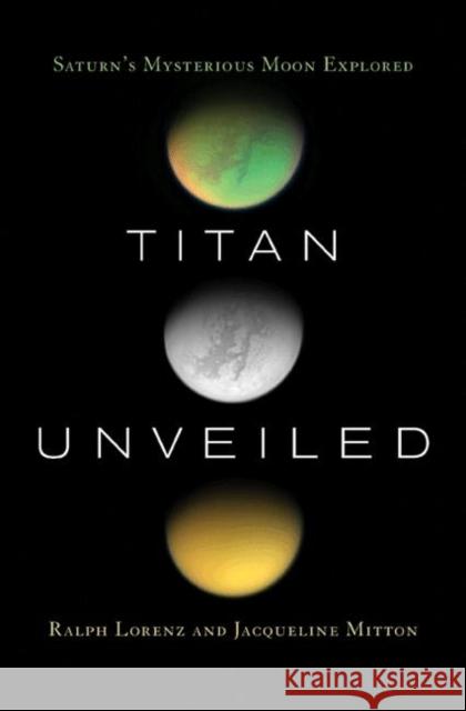 Titan Unveiled: Saturn's Mysterious Moon Explored Lorenz, Ralph 9780691146331 Princeton University Press