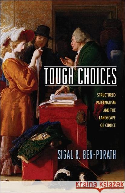 Tough Choices: Structured Paternalism and the Landscape of Choice Ben-Porath, Sigal R. 9780691146416 Princeton University Press