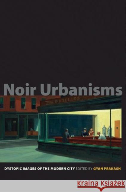 Noir Urbanisms: Dystopic Images of the Modern City Prakash, Gyan 9780691146447