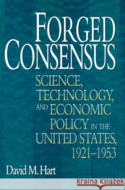 Forged Consensus: Science, Technology, and Economic Policy in the United States, 1921-1953 Hart, David M. 9780691146546 Princeton University Press