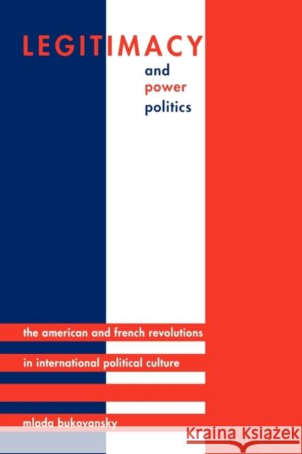 Legitimacy and Power Politics: The American and French Revolutions in International Political Culture Bukovansky, Mlada 9780691146706 Princeton University Press