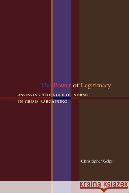 The Power of Legitimacy: Assessing the Role of Norms in Crisis Bargaining Gelpi, Christopher 9780691146713 Princeton University Press