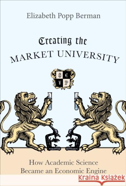 Creating the Market University: How Academic Science Became an Economic Engine Berman, Elizabeth Popp 9780691147086 Princeton University Press