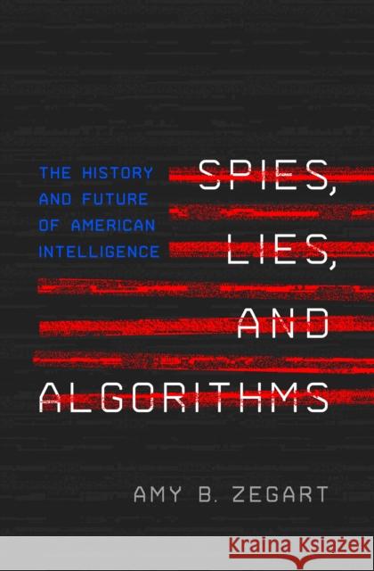 Spies, Lies, and Algorithms: The History and Future of American Intelligence Zegart, Amy B. 9780691147130