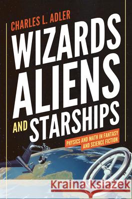 Wizards, Aliens, and Starships: Physics and Math in Fantasy and Science Fiction  Adler 9780691147154 0