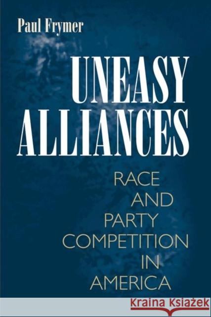 Uneasy Alliances: Race and Party Competition in America Frymer, Paul 9780691148014 Princeton University Press