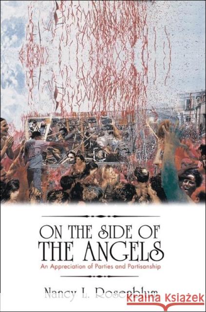 On the Side of the Angels: An Appreciation of Parties and Partisanship Rosenblum, Nancy L. 9780691148144