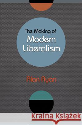 The Making of Modern Liberalism Alan Ryan   9780691148403 PRINCETON UNIVERSITY PRESS