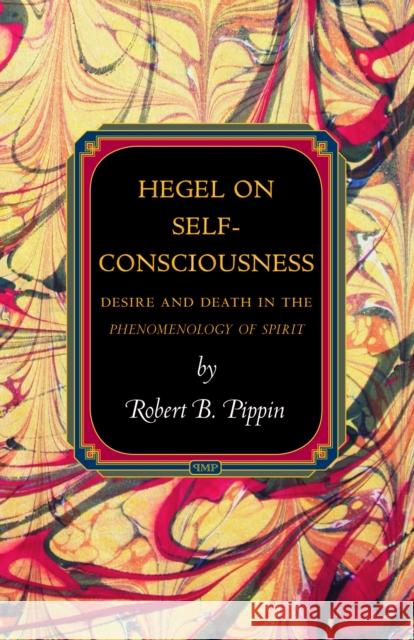 Hegel on Self-Consciousness: Desire and Death in the Phenomenology of Spirit Pippin, Robert B. 9780691148519