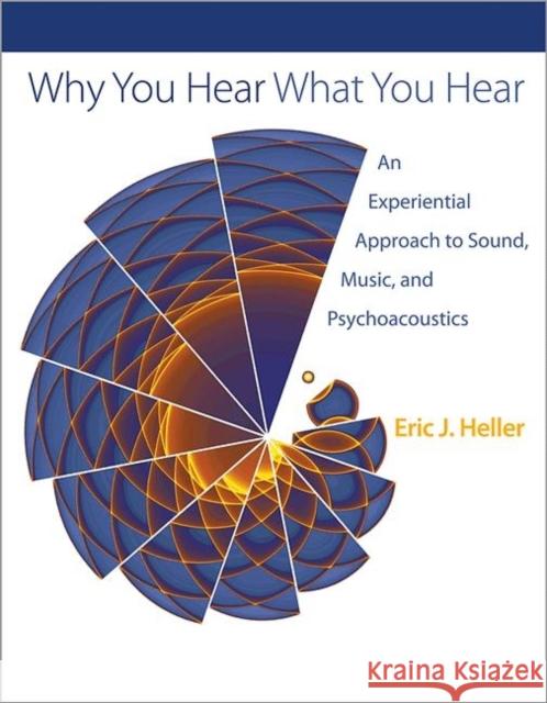 Why You Hear What You Hear: An Experiential Approach to Sound, Music, and Psychoacoustics Heller, Eric J. 9780691148595