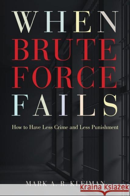 When Brute Force Fails: How to Have Less Crime and Less Punishment Kleiman, Mark A. R. 9780691148649