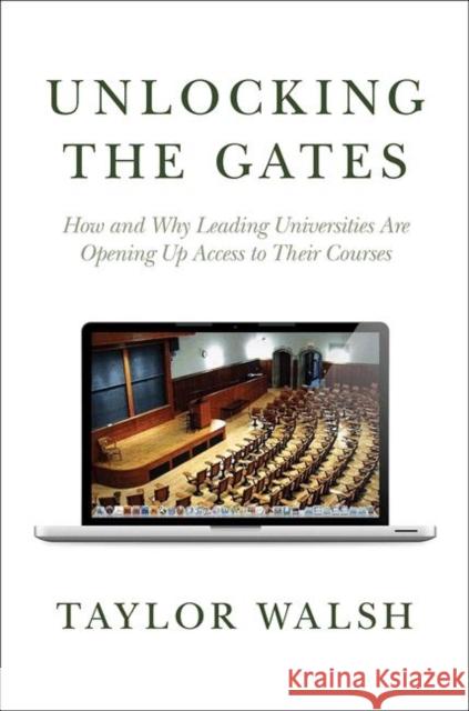 Unlocking the Gates: How and Why Leading Universities Are Opening Up Access to Their Courses Walsh, Taylor 9780691148748 Princeton University Press