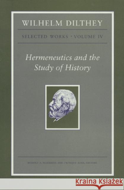Wilhelm Dilthey: Selected Works, Volume IV: Hermeneutics and the Study of History Dilthey, Wilhelm 9780691149318