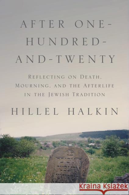 After One-Hundred-And-Twenty: Reflecting on Death, Mourning, and the Afterlife in the Jewish Tradition Halkin, Hillel 9780691149745 John Wiley & Sons