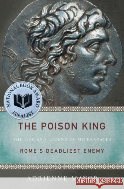 The Poison King: The Life and Legend of Mithradates, Rome's Deadliest Enemy Mayor, Adrienne 9780691150260