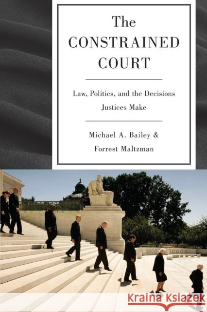The Constrained Court: Law, Politics, and the Decisions Justices Make Bailey, Michael A. 9780691151052