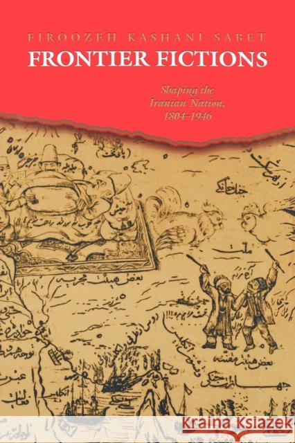 Frontier Fictions: Shaping the Iranian Nation, 1804-1946 Kashani-Sabet, Firoozeh 9780691151137 Princeton University Press