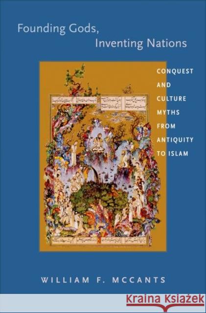 Founding Gods, Inventing Nations: Conquest and Culture Myths from Antiquity to Islam McCants, William F. 9780691151489 PRINCETON UNIVERSITY PRESS