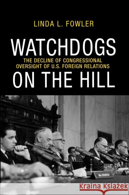 Watchdogs on the Hill: The Decline of Congressional Oversight of U.S. Foreign Relations Fowler, Linda L. 9780691151625