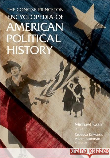 The Concise Princeton Encyclopedia of American Political History Michael Kazin Rebecca Edwards Adam Rothman 9780691152073 Princeton University Press