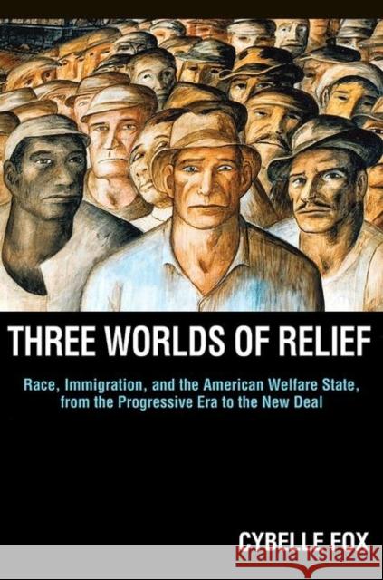 Three Worlds of Relief: Race, Immigration, and the American Welfare State from the Progressive Era to the New Deal Fox, Cybelle 9780691152240 0