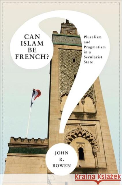 Can Islam Be French?: Pluralism and Pragmatism in a Secularist State Bowen, John R. 9780691152493 0
