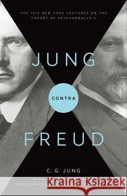 Jung Contra Freud: The 1912 New York Lectures on the Theory of Psychoanalysis C. G. Jung R. F. C. Hull Sonu Shamdasani 9780691152516