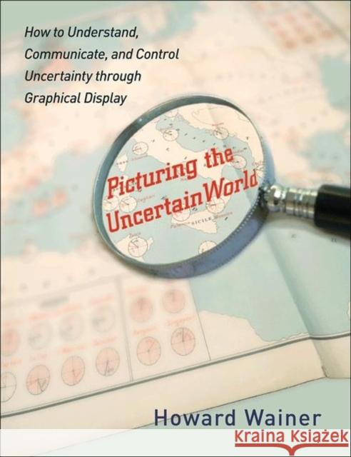 Picturing the Uncertain World: How to Understand, Communicate, and Control Uncertainty Through Graphical Display Wainer, Howard 9780691152677 0
