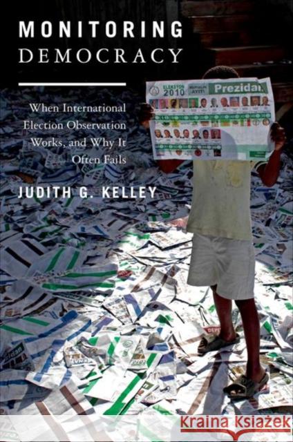 Monitoring Democracy: When International Election Observation Works, and Why It Often Fails Kelley, Judith G. 9780691152776 0