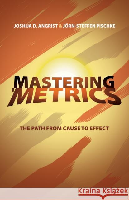 Mastering 'Metrics: The Path from Cause to Effect Jorn-Steffen Pischke 9780691152844
