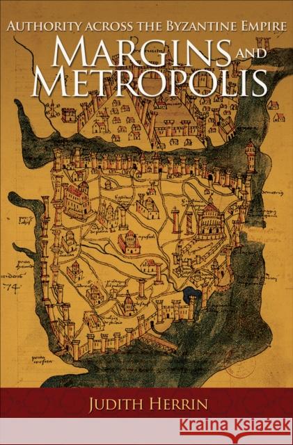 Margins and Metropolis: Authority Across the Byzantine Empire Herrin, Judith 9780691153018