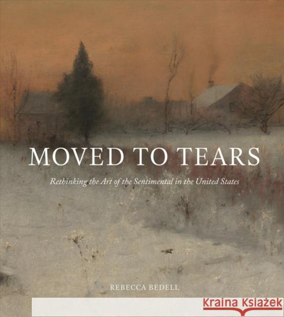 Moved to Tears: Rethinking the Art of the Sentimental in the United States Bedell, Rebecca 9780691153209 John Wiley & Sons