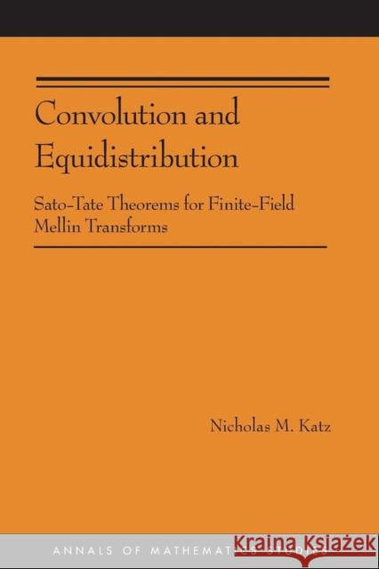Convolution and Equidistribution: Sato-Tate Theorems for Finite-Field Mellin Transforms Katz, Nicholas M. 9780691153315 University Press Group Ltd