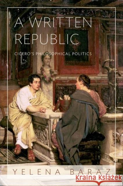 A Written Republic: Cicero's Philosophical Politics Baraz, Yelena 9780691153322